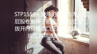 STP15564 爱鸡的白白肉肉大屁股卷发妹子啪啪，翘起屁股拨开内裤摸逼口交后入猛操，搞完再用道具自慰