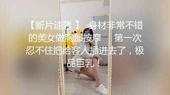 【新片速遞 】  身材非常不错的美女做胸部按摩❤️第一次忍不住把给客人插进去了，极品巨乳！