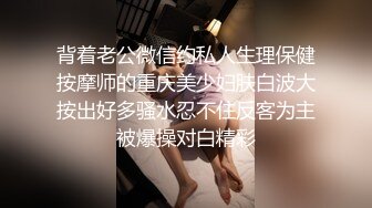 背着老公微信约私人生理保健按摩师的重庆美少妇肤白波大按出好多骚水忍不住反客为主被爆操对白精彩