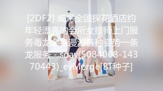 [2DF2] 威哥全国探花酒店约年轻漂亮的会所女技师上门服务毒龙全身漫游各种姿势一条龙服务 - soav(5084008-14370443)_evMerge[BT种子]