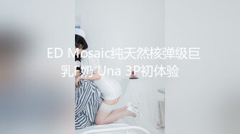   ED Mosaic纯天然核弹级巨乳F奶 Una 3P初体验