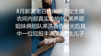 8月新流老百姓澡堂子女士换衣间内部真实偸拍?非常养眼姐妹俩组队来洗香香脱光后其中一位屁股丰满又翘?生儿子的料