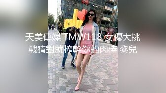 天美傳媒 TMW118 女優大挑戰猜對就榨幹你的肉棒 黎兒