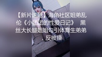 【新片速遞】海角社区姐弟乱伦《小团团的性爱日记》❤黑丝大长腿姐姐勾引体育生弟弟，反被操