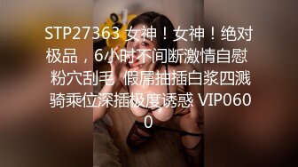 STP27363 女神！女神！绝对极品，6小时不间断激情自慰  粉穴刮毛  假屌抽插白浆四溅 骑乘位深插极度诱惑 VIP0600