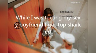 While I was texting my sexy boyfriend I got top sharked