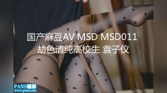 国产麻豆AV MSD MSD011 劫色清纯高校生 袁子仪