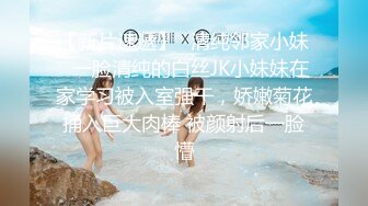 【新片速遞】✅清纯邻家小妹✅一脸清纯的白丝JK小妹妹在家学习被入室强干，娇嫩菊花捅入巨大肉棒 被颜射后一脸懵