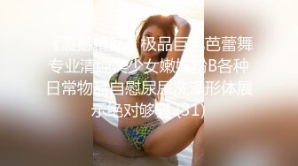 《震撼精品》极品巨乳芭蕾舞专业清纯美少女嫩妹粉B各种日常物品自慰尿尿洗澡形体展示绝对够骚 (31)