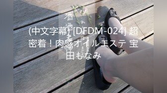 (中文字幕) [DFDM-024] 超密着！肉感オイルエステ 宝田もなみ