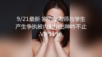 9/21最新 家访女老师与学生产生争执被内射中出呻吟不止VIP1196