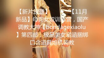 【新片速遞】  ⚫️⚫️【11月新品】母狗女奴训练营，国产调教大神【bondagexiaolu】第四部，极品美女涵涵捆绑口含道具炮机调教