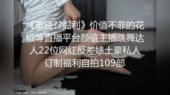 《重磅??福利》价值不菲的花椒等直播平台颜值主播跳舞达人22位网红反差婊土豪私人订制福利自拍109部