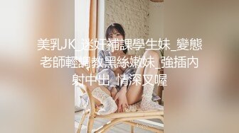 美乳JK_迷奸補課學生妹_變態老師輕調教黑絲嫩妹_強插內射中出_情深叉喔