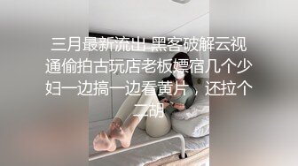 三月最新流出 黑客破解云视通偷拍古玩店老板嫖宿几个少妇一边搞一边看黄片，还拉个二胡