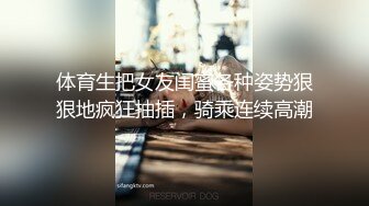 体育生把女友闺蜜各种姿势狠狠地疯狂抽插，骑乘连续高潮