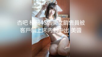 杏吧 極品4S店美女銷售員被客戶騙上床內射中出 美醬