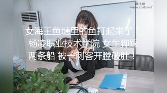 女海王鱼塘里的鱼打起来了！杨凌职业技术学院 女生脚踩两条船 被一刺客开膛破肚！