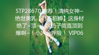 STP28670 推荐！清纯女神~绝世美乳【月下貂蝉】这身材绝了~顶~！这奶子简直顶到爆啊~！小穴会呼吸！ VIP0600