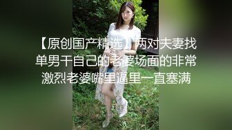 【原创国产精选】两对夫妻找单男干自己的老婆场面的非常激烈老婆嘴里逼里一直塞满