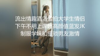 流出情趣酒店偷拍大学生情侣下午不用上课超高颜值蓝发JK制服学妹和猥琐男友激情