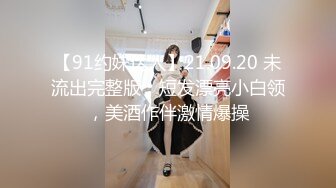 【91约妹达人】21.09.20 未流出完整版，短发漂亮小白领，美酒作伴激情爆操