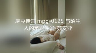 麻豆传媒 mpg-0125 与陌生人的蒙眼性爱-苏安亚