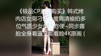 《极品CP正版购买》韩式烤肉店女厕刁钻角度高清偸拍多位气质少女少妇方便~同步露脸全身看逼又能看脸4K原画 (1)