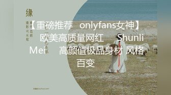 【重磅推荐✨onlyfans女神】▶▶欧美高质量网红❤️Shunli Mei❤️高颜值极品身材 风格百变