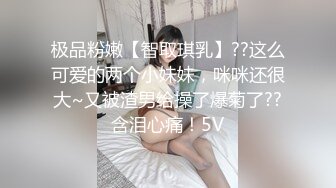 极品粉嫩【智取琪乳】??这么可爱的两个小妹妹，咪咪还很大~又被渣男给操了爆菊了??含泪心痛！5V