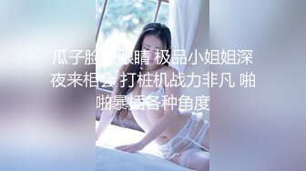 瓜子脸大眼睛 极品小姐姐深夜来相会 打桩机战力非凡 啪啪暴插各种角度