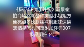 《极品CP魔手外购》近景偸拍商场女厕各种类型小姐姐方便亮点多长腿丝袜制服妹逗逼表情是怎么回事附加经典007极品厕拍 (4)