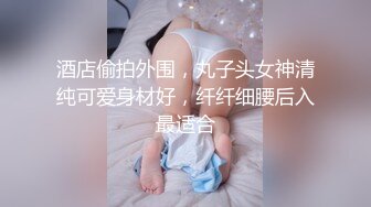 酒店偷拍外围，丸子头女神清纯可爱身材好，纤纤细腰后入最适合