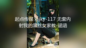 起点传媒 xsjky-117 无套内射我的黑丝女家教-涵涵