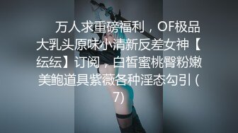 ❤️万人求重磅福利，OF极品大乳头原味小清新反差女神【纭纭】订阅，白皙蜜桃臀粉嫩美鲍道具紫薇各种淫态勾引 (7)