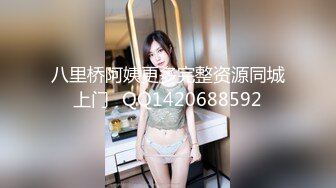 八里桥阿姨更多完整资源同城上门➕QQ1420688592