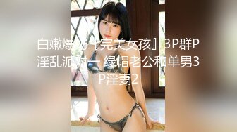 白嫩爆奶『完美女孩』3P群P淫乱派对一 绿帽老公和单男3P淫妻2