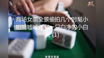 商场女厕全景偷拍几个时髦小姐姐嘘嘘还有一只白净的小白虎 (1)