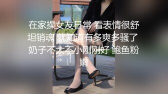 在家操女友日常 看表情很舒坦销魂 就知道有多爽多骚了 奶子不大不小刚刚好 鲍鱼粉嫩