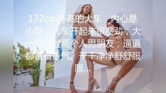 172cm身高的大车，内心是小狗，大车开起来很费劲，大一只交过两个人男朋友，逼逼都冒着香气。干干净净舒舒服服…