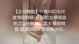 【女神降臨】台灣JVID大尺度情欲視頻-極品I奶女模張語昕之女仆裝極限露出 模擬做愛 超清1080P原版無水印..