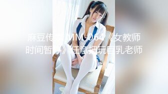 麻豆传媒 MM-064《女教师时间暂停》任意把玩巨乳老师