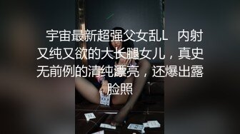 ✿宇宙最新超强父女乱L✿内射又纯又欲的大长腿女儿，真史无前例的清纯漂亮，还爆出露脸照