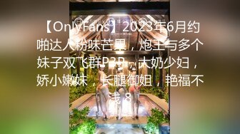 【OnlyFans】2023年6月约啪达人粉味芒果，炮王与多个妹子双飞群P3P，大奶少妇，娇小嫩妹，长腿御姐，艳福不浅 8