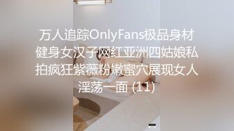 万人追踪OnlyFans极品身材健身女汉子网红亚洲四姑娘私拍疯狂紫薇粉嫩蜜穴展现女人淫荡一面 (11)