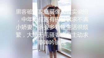 黑客破解家庭摄像头真实偸拍，中年大叔家有极品欲求不满小娇妻，多姿多彩性生活很频繁，大奶无毛骚妻喜欢主动求草呻吟销魂