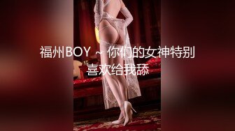 福州BOY ~ 你们的女神特别喜欢给我舔