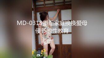 MD-0319重组家庭换换爱母侵节的性教育