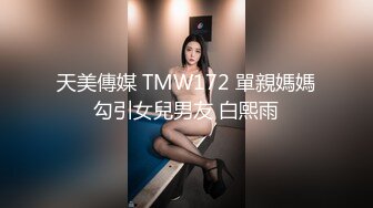 天美傳媒 TMW172 單親媽媽勾引女兒男友 白熙雨