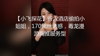 【小飞探花】新人酒店偷拍小姐姐，170黑丝诱惑，毒龙漫游胸推服务型